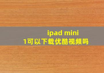 ipad mini1可以下载优酷视频吗